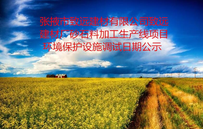 张掖市致远建材有限公司致远建材厂砂石料加工生产线项目  环境保护设施调试日期公示