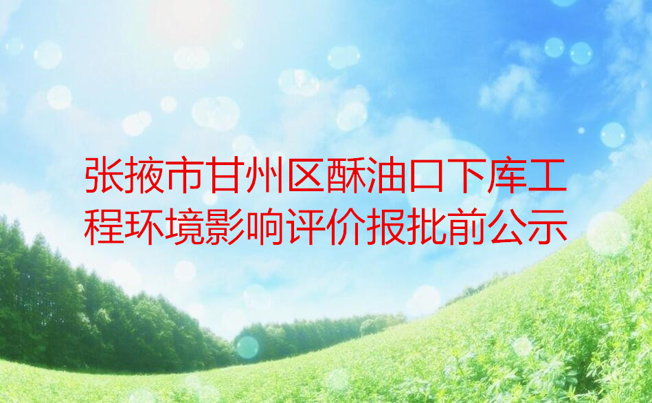 张掖市甘州区酥油口下库工程环境影响评价报批前公示