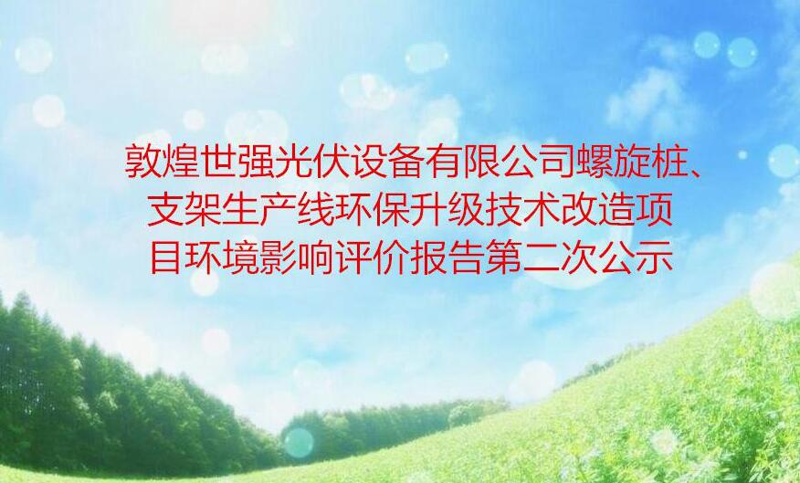 敦煌世强光伏设备有限公司螺旋桩、支架生产线环保升级技术改造项目环境影响评价报告第二次公示