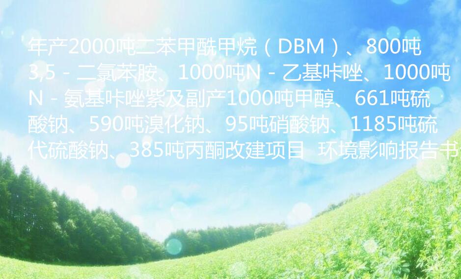 年產(chǎn)2000噸二苯甲酰甲烷（DBM）、800噸3,5－二氯苯胺、1000噸N－乙基咔唑、1000噸N－氨基咔唑紫及副產(chǎn)1000噸甲醇、661噸硫酸鈉、590噸溴化鈉、95噸硝酸鈉、1185噸硫代硫酸鈉、385噸丙酮改建項(xiàng)目  環(huán)境影響報(bào)告書全文公示