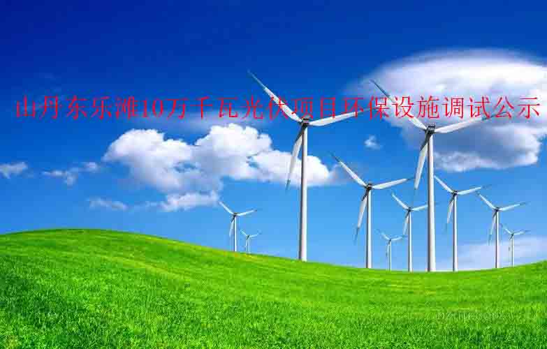 山丹东乐滩10万千瓦光伏项目环保设施调试公示