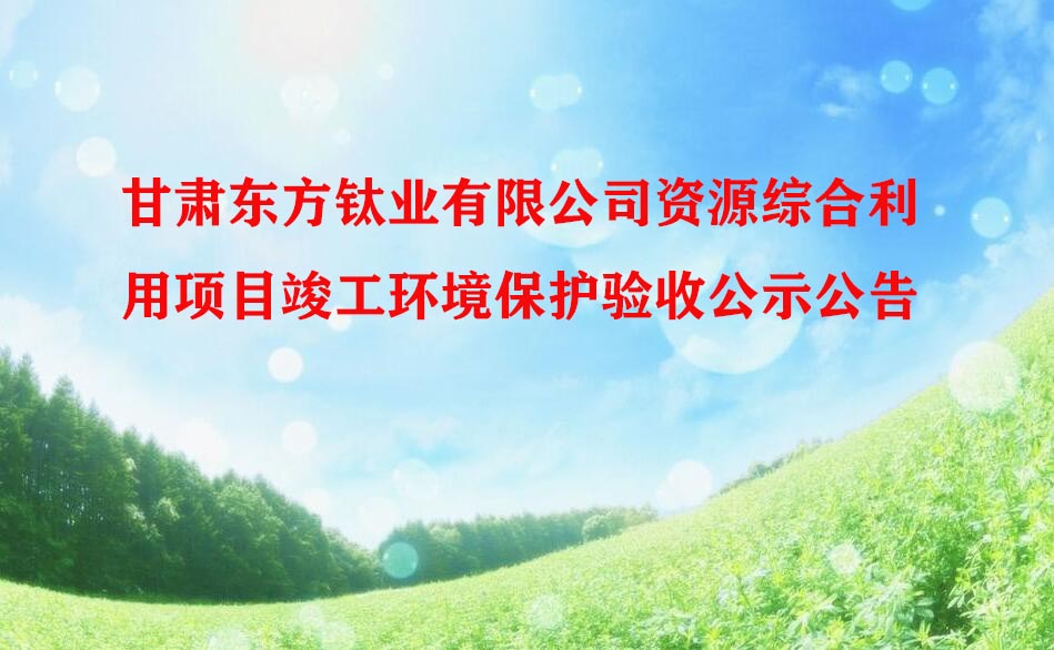 甘肃东方钛业有限公司资源综合利用项目竣工环境保护验收公示公告