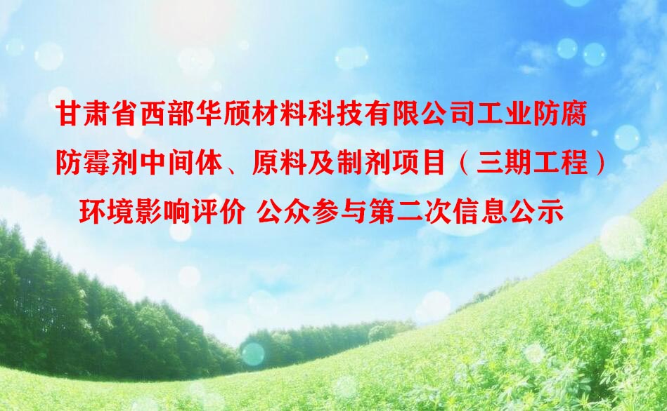 甘肅省西部華頎材料科技有限公司工業(yè)防腐防霉劑中間體、原料及制劑項(xiàng)目（三期工程）環(huán)境影響評(píng)價(jià) 公眾參與第二次信息公示