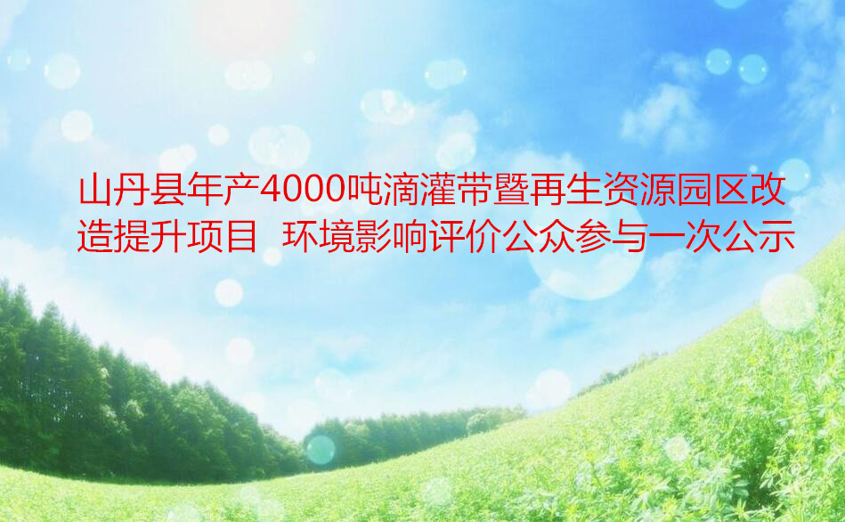 山丹县年产4000吨滴灌带暨再生资源园区改造提升项目  环境影响评价公众参与一次公示