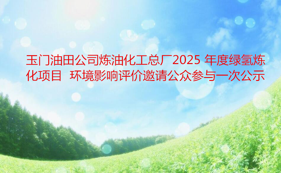 玉門(mén)油田公司煉油化工總廠2025 年度綠氫煉化項(xiàng)目  環(huán)境影響評(píng)價(jià)邀請(qǐng)公眾參與一次公示