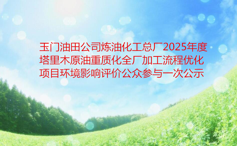 玉门油田公司炼油化工总厂2025年度塔里木原油重质化全厂加工流程优化项目环境影响评价公众参与一次公示