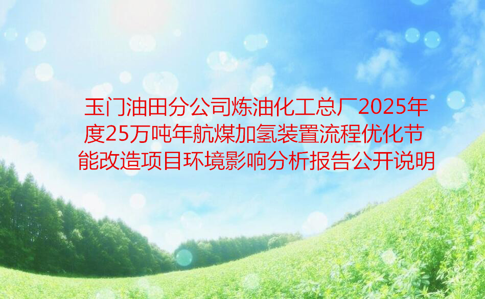 玉門油田分公司煉油化工總廠2025年度25萬噸年航煤加氫裝置流程優化節能改造項目環境影響分析報告公開說明