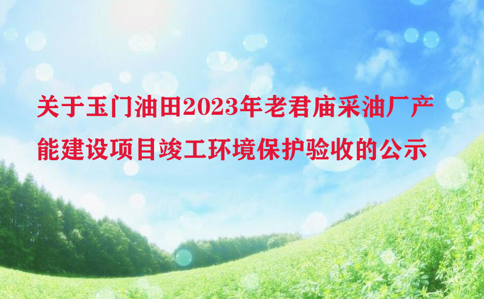 关于玉门油田2023年老君庙采油厂产能建设项目竣工环境保护验收的公示