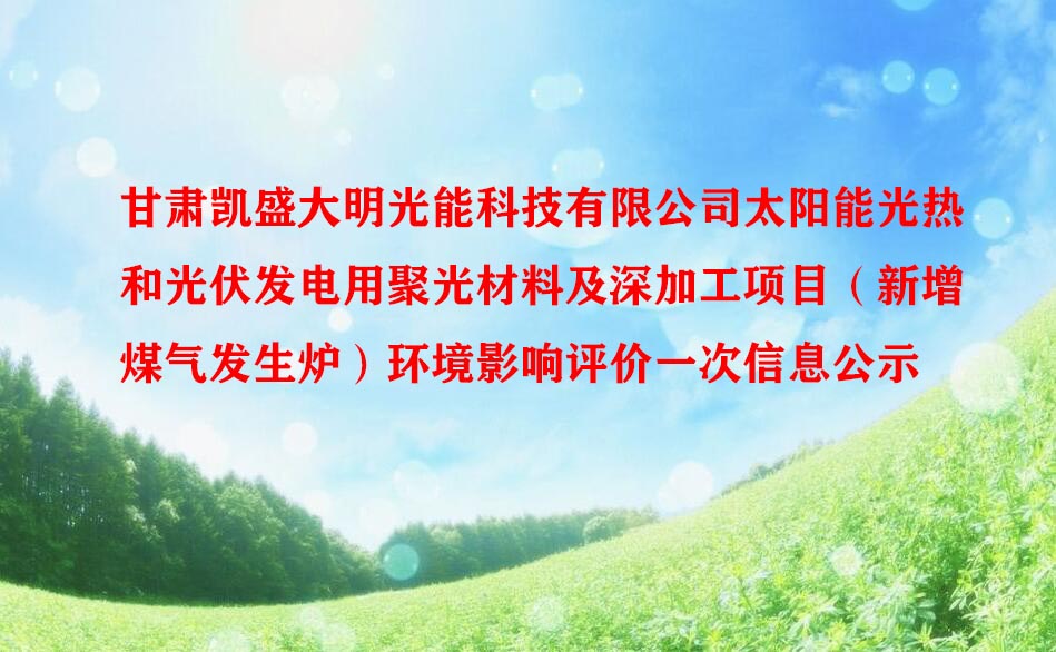 甘肅凱盛大明光能科技有限公司太陽(yáng)能光熱和光伏發(fā)電用聚光材料及深加工項(xiàng)目（新增煤氣發(fā)生爐）環(huán)境影響評(píng)價(jià)一次信息公示