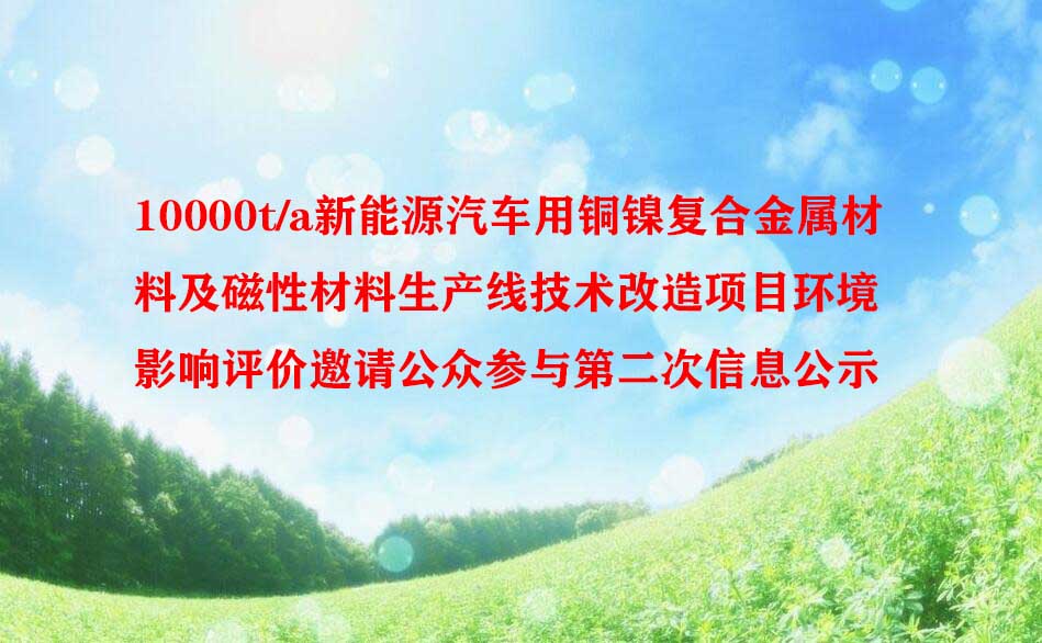 10000t/a新能源汽车用铜镍复合金属材料及磁性材料生产线 技术改造项目环境影响评价邀请公众参与第二次信息公示