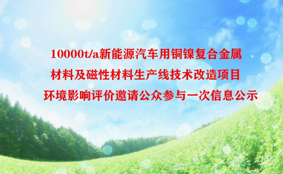 10000t/a新能源汽车用铜镍复合金属材料及磁性材料生产线 技术改造项目环境影响评价邀请公众参与一次信息公示