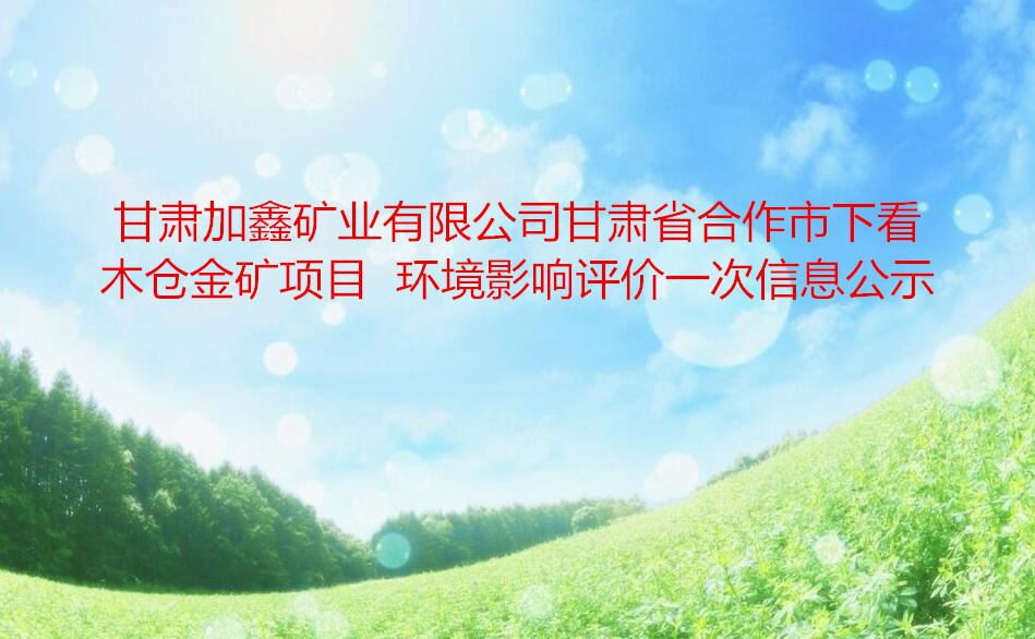 甘肃加鑫矿业有限公司甘肃省合作市下看木仓金矿项目  环境影响评价一次信息公示