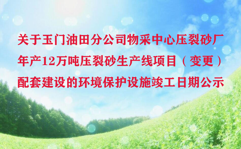 关于玉门油田分公司物采中心压裂砂厂年产12万吨压裂砂生产线项目（变更）配套建设的环境保护设施竣工日期公示