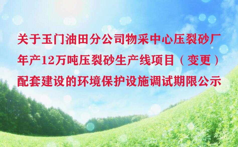 关于玉门油田分公司物采中心压裂砂厂年产12万吨压裂砂生产线项目（变更）配套建设的环境保护设施调试期限公示