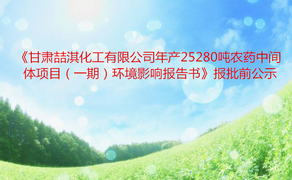 《甘肃喆淇化工有限公司年产25280吨农药中间体项目（一期）环境影响报告书》报批前公示