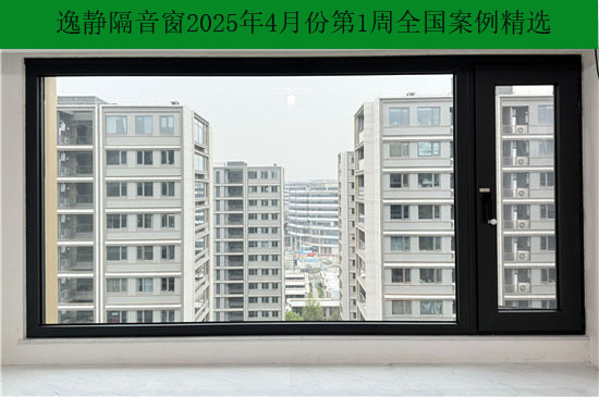 开启静音生活|逸静隔音窗2025年4月份第1周全国部分精选案例