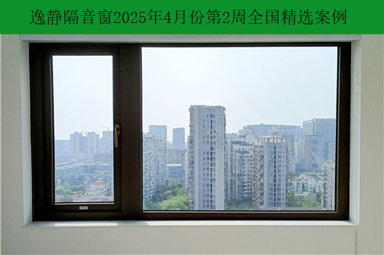 静界开启|逸静隔音窗2025年4月份第2周全国部分精选案例