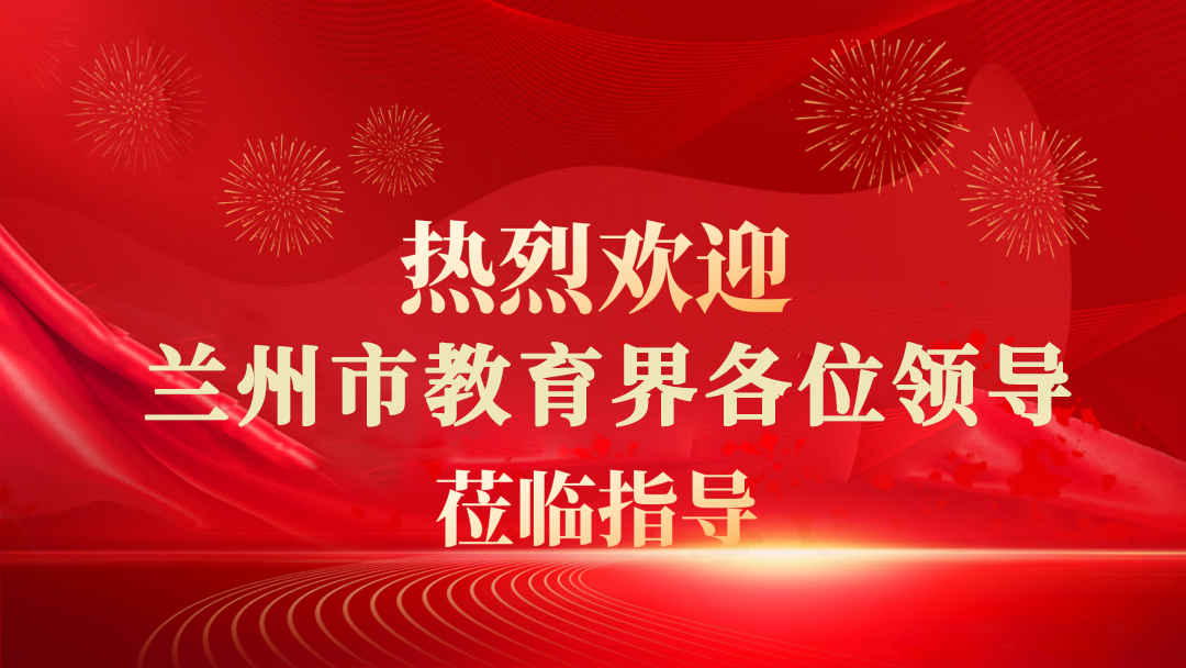 热烈欢迎兰州市教育界各位领导莅临指导