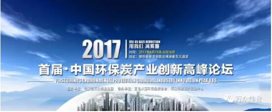 首 届中国环保炭产业创新高峰论坛将于2017年6月15日召开