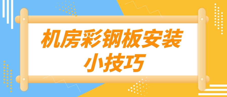 機(jī)房彩鋼板安裝小技巧