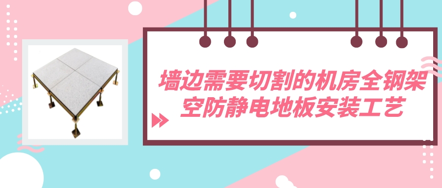 墙边需要切割的机房全钢架空防静电地板安装工艺