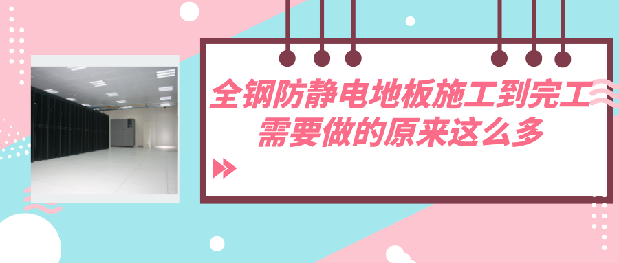 全钢防静电地板施工到完工，需要做的原来这么多