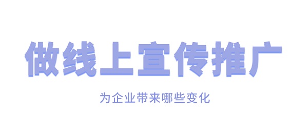 做線上宣傳推廣帶為企業(yè)帶來(lái)哪些變化？